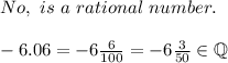 No,\ is\ a\ rational\ number.\\\\-6.06=-6\frac{6}{100}=-6\frac{3}{50}\in\mathbb{Q}