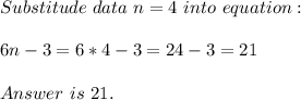 Substitude\ data\ n=4\ into \ equation :\\\\6n-3=6*4-3=24-3=21\\\\Answer\ is\ 21.