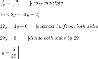\frac{3}{2y}=\frac{16}{y+2}\ \ \ \ \ \ |cross\ multiply\\\\16\times2y=3(y+2)\\\\32y=3y+6\ \ \ \ \ |subtract\ 3y\ from\ both\ sides\\\\29y=6\ \ \ \ \ \ \ |divide\ both\ sides\ by\ 29\\\\\boxed{y=\frac{6}{29}}