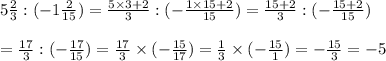 5\frac{2}{3}:(-1\frac{2}{15})=\frac{5\times3+2}{3}:(-\frac{1\times15+2}{15})=\frac{15+2}{3}:(-\frac{15+2}{15})\\\\=\frac{17}{3}:(-\frac{17}{15})=\frac{17}{3}\times(-\frac{15}{17})=\frac{1}{3}\times(-\frac{15}{1})=-\frac{15}{3}=-5