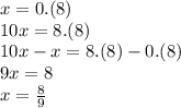 x=0.(8)\\&#10;10x=8.(8)\\&#10;10x-x=8.(8)-0.(8)\\&#10;9x=8\\&#10;x=\frac{8}{9}