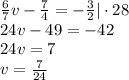 \frac{6}{7}v-\frac{7}{4}=-\frac{3}{2}|\cdot28\\&#10;24v-49=-42\\&#10;24v=7\\&#10;v=\frac{7}{24}