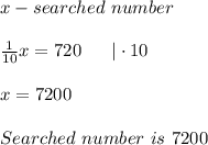 x-searched\ number\\\\\frac{1}{10}x=720\ \ \ \ \ |\cdot10\\\\x=7200\\\\Searched\ number\ is\ 7200