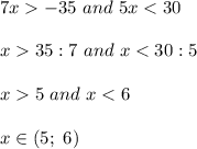 7x  -35\ and\ 5x < 30\\\\x  35:7\ and\ x < 30:5\\\\x  5\ and\ x < 6\\\\x\in(5;\ 6)