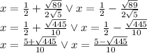 x=\frac{1}{2}+\frac{\sqrt{89}}{2\sqrt{5}} \vee x=\frac{1}{2}-\frac{\sqrt{89}}{2\sqrt5}}\\&#10;x=\frac{1}{2}+\frac{\sqrt{445}}{10} \vee x=\frac{1}{2}-\frac{\sqrt{445}}{10}}\\&#10;x=\frac{5+\sqrt{445}}{10} \vee x=\frac{5-\sqrt{445}}{10}}\\