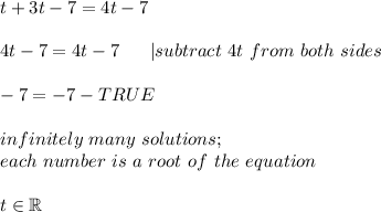 t+3t-7=4t-7\\\\4t-7=4t-7\ \ \ \ \ |subtract\ 4t\ from\ both\ sides\\\\-7=-7-TRUE\\\\infinitely\ many\ solutions;\\each\ number\ is\ a\ root\ of\ the\ equation\\\\t\in\mathbb{R}