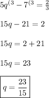 5q^{(3} -7^{(3}=\frac{2}{3} \\ \\ 15q -21=2 \\ \\ 15q=2+21 \\ \\ 15q=23 \\ \\ \boxed{q=\frac{23}{15}}