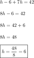 h-6+7h=42 \\\\ 8h-6=42 \\\\ 8h=42+6 \\\\ 8h=48 \\\\ \boxed{h=\frac{48}{8}=6}