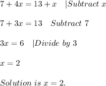 7+4x=13+x\ \ \ |Subtract\ x\\\\&#10;7+3x=13\ \ \ Subtract\ 7\\\\&#10;3x=6\ \ \ |Divide\ by\ 3\\\\&#10;x=2\\\\&#10;Solution\ is\ x=2.