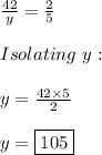 \frac{42}{y}=\frac{2}{5} \\ \\ Isolating \ y: \\ \\ y=\frac{42 \times 5}{2} \\ \\ y=\boxed{105}
