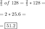 \frac{2}{5} \ of \ 128= \frac{2}{5}*128= \\\\ = 2* 25.6= \\\\ =\boxed{51.2}