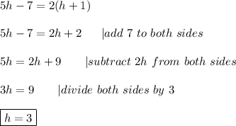 5h-7=2(h+1)\\\\5h-7=2h+2\ \ \ \ \ |add\ 7\ to\ both\ sides\\\\5h=2h+9\ \ \ \ \ \ |subtract\ 2h\ from\ both\ sides\\\\3h=9\ \ \ \ \ \ |divide\ both\ sides\ by\ 3\\\\\boxed{h=3}
