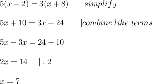 5(x+2)=3(x+8)\ \ \ \ \ |simplify\\\\5x+10=3x+24\ \ \ \ \ \ |combine\ like\ terms\\\\5x-3x=24-10\\\\2x=14\ \ \ \ |:2\\\\x=7