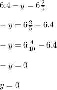 6.4 - y = 6  \frac{2}{5} \\\\-y= 6  \frac{2}{5} -6.4\\\\-y= 6  \frac{4}{10} -6.4\\\\-y=0\\\\y=0