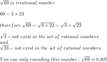 \sqrt{69}\ is\ irrational\ number\\\\69=3\times23\\\\therefore\ \sqrt{69}=\sqrt{3\times23}=\sqrt3\times\sqrt{23}\\\\\sqrt3-not\ exist\ in\ the\ set\ of\ rational\ numbres\\and\\\sqrt{23}-not\ exist\ in\ the\ set\ of\ rational\ numbers\\\\You\ can\ only\ rounding\ this\ number:\sqrt{69}\approx8.307