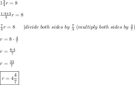 1\frac{3}{4}r=8\\\\\frac{1\cdot4+3}{4}r=8\\\\\frac{7}{4}r=8\ \ \ \ \  |divide\ both\ sides\ by\ \frac{7}{4}\ (multiply\ both\ sides\ by\ \frac{4}{7})\\\\r=8\cdot\frac{4}{7}\\\\r=\frac{8\cdot4}{7}\\\\r=\frac{32}{7}\\\\\boxed{r=4\frac{4}{7}}