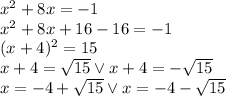 x^2+8x=-1\\&#10;x^2+8x+16-16=-1\\&#10;(x+4)^2=15\\&#10;x+4=\sqrt{15} \vee x+4=-\sqrt{15}\\&#10;x=-4+\sqrt{15} \vee x=-4-\sqrt{15}