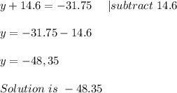 y+14.6=-31.75\ \ \ \ | subtract\ 14.6\\\\&#10;y=-31.75-14.6\\\\&#10;y=-48,35\\\\Solution\ is\ -48.35