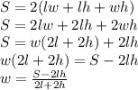 S=2(lw+lh+wh)\\&#10;S=2lw+2lh+2wh\\&#10;S=w(2l+2h)+2lh\\&#10;w(2l+2h)=S-2lh\\&#10;w=\frac{S-2lh}{2l+2h}