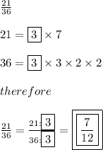 \frac{21}{36}\\\\21=\fbox3\times7\\\\36=\fbox3\times3\times2\times2\\\\therefore\\\\\frac{21}{36}=\frac{21:\fbox3}{36:\fbox3}=\boxed{\boxed{\frac{7}{12}}}
