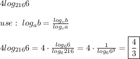 4log_{216}6\\\\use:\ log_ab=\frac{log_cb}{log_ca}\\\\4log_{216}6=4\cdot\frac{log_66}{log_6216}=4\cdot\frac{1}{log_66^3}=\boxed{\frac{4}{3}}