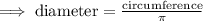 \implies \text{diameter} = \frac{\text{circumference}}{\pi}
