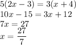 5(2x-3) = 3(x+4)\\&#10;10x-15=3x+12\\&#10;7x=27\\&#10;x=\dfrac{27}{7}