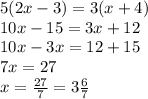 5(2x-3)=3(x+4) \\&#10;10x-15=3x+12 \\&#10;10x-3x=12+15 \\&#10;7x=27 \\&#10;x=\frac{27}{7}=3 \frac{6}{7}