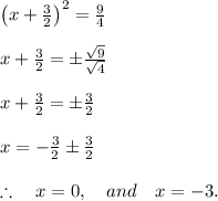 \\ \\ { \left( x+\frac { 3 }{ 2 }  \right)  }^{ 2 }=\frac { 9 }{ 4 } \\ \\ x+\frac { 3 }{ 2 } =\pm \frac { \sqrt { 9 }  }{ \sqrt { 4 }  } \\ \\ x+\frac { 3 }{ 2 } =\pm \frac { 3 }{ 2 } \\ \\ x=-\frac { 3 }{ 2 } \pm \frac { 3 }{ 2 } \\ \\ \therefore \quad x=0,\quad and\quad x=-3.