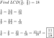 Find\ LCD(\frac{5}{6};\ \frac{2}{9})=18\\\\\frac{5}{6}=\frac{5\cdot3}{6\cdot3}=\frac{15}{18}\\\\\frac{2}{9}=\frac{2\cdot2}{9\cdot2}=\frac{4}{18}\\\\\frac{5}{6}-\frac{2}{9}=\frac{15}{18}-\frac{4}{18}=\frac{15-4}{18}=\boxed{\frac{11}{18}}