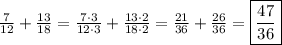 \frac{7}{12}+ \frac{13}{18}=  \frac{7\cdot3}{12\cdot3}+ \frac{13\cdot2}{18\cdot2}= \frac{21}{36}+ \frac{26}{36}= \boxed { \frac{47}{36} }