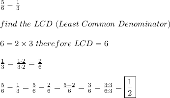 \frac{5}{6}-\frac{1}{3}\\\\find\ the\ LCD\ (Least\ Common\ Denominator)\\\\6=2\times3\ therefore\ LCD=6\\\\\frac{1}{3}=\frac{1\cdot2}{3\cdot2}=\frac{2}{6}\\\\\frac{5}{6}-\frac{1}{3}=\frac{5}{6}-\frac{2}{6}=\frac{5-2}{6}=\frac{3}{6}=\frac{3:3}{6:3}=\boxed{\frac{1}{2}}