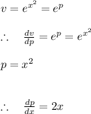 \\ \\ v={ e }^{ { x }^{ 2 } }={ e }^{ p }\\ \\ \therefore \quad \frac { dv }{ dp } ={ e }^{ p }={ e }^{ { x }^{ 2 } }\\ \\ p={ x }^{ 2 }\\ \\ \\ \therefore \quad \frac { dp }{ dx } =2x