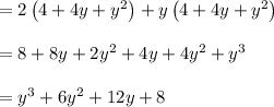 \\ \\ =2\left( 4+4y+{ y }^{ 2 } \right) +y\left( 4+4y+{ y }^{ 2 } \right) \\ \\ =8+8y+2{ y }^{ 2 }+4y+4{ y }^{ 2 }+{ y }^{ 3 }\\ \\ ={ y }^{ 3 }+6{ y }^{ 2 }+12y+8