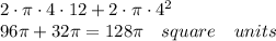 2\cdot \pi \cdot 4\cdot 12+2\cdot \pi \cdot { 4 }^{ 2 }\\ 96\pi +32\pi =128\pi \quad square\quad units