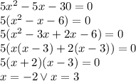 5x^2-5x-30=0\\&#10;5(x^2-x-6)=0\\&#10;5(x^2-3x+2x-6)=0\\&#10;5(x(x-3)+2(x-3))=0\\&#10;5(x+2)(x-3)=0\\&#10;x=-2 \vee x=3&#10;
