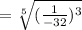 = \sqrt[5]{ (\frac{1}{-32}) ^{3}  }