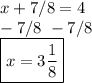 x+7/8=4 \\ -7/8\ -7/8 \\ \boxed{x=3 \frac{1}{8}}