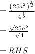 \\ \\ =\frac { { \left( 25{ a }^{ 2 } \right)  }^{ \frac { 1 }{ 2 }  } }{ { 4 }^{ \frac { 1 }{ 2 }  } } \\ \\ =\frac { \sqrt { 25{ a }^{ 2 } }  }{ \sqrt { 4 }  } \\ \\ =RHS