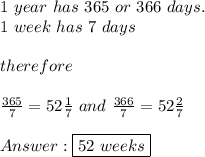 1\ year\ has\ 365\ or\ 366\ days.\\1\ week\ has\ 7\ days\\\\therefore\\\\\frac{365}{7}=52\frac{1}{7}\ and\ \frac{366}{7}=52\frac{2}{7}\\\\\boxed{52\ weeks}