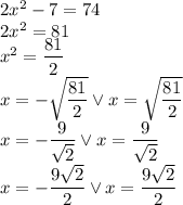 2x^2-7=74\\&#10;2x^2=81\\&#10;x^2=\dfrac{81}{2}\\&#10;x=-\sqrt{\dfrac{81}{2}} \vee x=\sqrt{\dfrac{81}{2}}\\&#10;x=-\dfrac{9}{\sqrt2} \vee x=\dfrac{9}{\sqrt2}}\\&#10;x=-\dfrac{9\sqrt2}{2} \vee x=\dfrac{9\sqrt2}{2}}\\