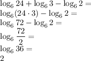 \log_6 24 + \log_6 3 - \log_6 2=\\&#10;\log_6(24\cdot3)- \log_6 2=\\&#10;\log_672-\log_62=\\&#10;\log_6\dfrac{72}{2}=\\&#10;\log_636=\\&#10;2&#10;&#10;&#10;