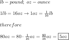 lb-pound;\ oz-ounce\\\\1lb=16oz\to1oz=\frac{1}{16}lb\\\\therefore\\\\80oz=80\cdot\frac{1}{16}oz=\frac{80}{16}oz=\boxed{5oz}