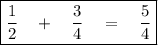 \boxed { \frac { 1 }{ 2 } \quad +\quad \frac { 3 }{ 4 } \quad =\quad \frac { 5 }{ 4 }  }