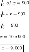 \frac{1}{10} \  of \ x=900\\\\ \frac{1}{10}*x=900\\\\ \frac{x}{10}=900\\\\ x=10*900\\\\ \boxed{x=9,000}