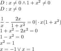 D:x\not=0 \wedge 1+x^2\not=0\\&#10;D:x\not =0\\\\&#10;\dfrac{1}{x}-\dfrac{2x}{1+x^2}=0|\cdot x(1+x^2)\\&#10;1+x^2-2x^2=0\\&#10;1-x^2=0\\&#10;x^2=1\\&#10;x=-1 \vee x=1&#10;&#10;&#10;