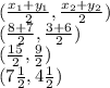 (\frac{x_{1} + y_{1}}{2}, \frac{x_{2} + y_{2}}{2}) \\(\frac{8 + 7}{2}, \frac{3 + 6}{2}) \\(\frac{15}{2}, \frac{9}{2}) \\(7\frac{1}{2}, 4\frac{1}{2})