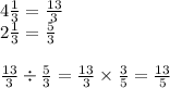 4\frac{1}{3} = \frac{13}{3}\\2\frac{1}{3} =\frac{5}{3}\\\\\frac{13}{3}\div\frac{5}{3} = \frac{13}{3} \times\frac{3}{5} = \frac{13}{5}