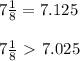 7  \frac{1}{8} =7.125\\\\ 7 \frac{1}{8} \ \textgreater \ 7.025