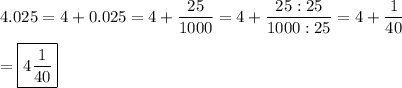 4.025=4+0.025=4+\dfrac{25}{1000}=4+\dfrac{25:25}{1000:25}=4+\dfrac{1}{40}\\\\=\boxed{4\frac{1}{40}}